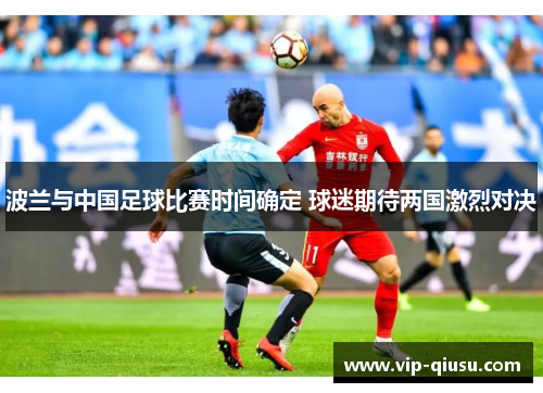 波兰与中国足球比赛时间确定 球迷期待两国激烈对决
