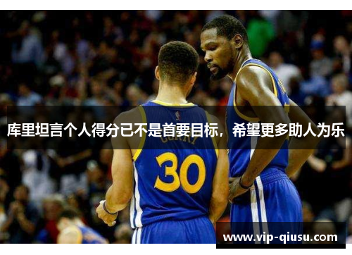 库里坦言个人得分已不是首要目标，希望更多助人为乐